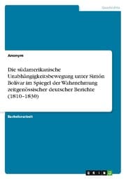 Cover von Die südamerikanische Unabhängigkeitsbewegung unter Simón Bolívar im Spiegel der Wahrnehmung zeitgenössischer deutscher Berichte (1810-1830)
