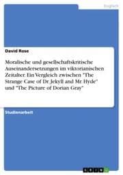 Cover von Moralische und gesellschaftskritische Auseinandersetzungen im viktorianischen Zeitalter. Ein Vergleich zwischen 'The Strange Case of Dr. Jekyll and Mr. Hyde' und 'The Picture of Dorian Gray'
