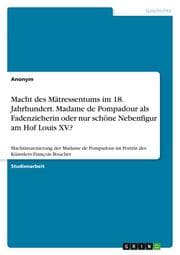 Cover von Macht des Mätressentums im 18. Jahrhundert. Madame de Pompadour als Fadenzieherin oder nur schöne Nebenfigur am Hof Louis XV.?
