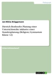 Cover von Dietrich Bonhoefer. Planung einer Unterrichtsreihe inklusive einer Stundenplanung (Religion, Gymnasium Klasse 12)
