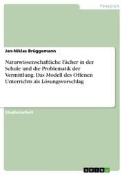 Cover von Naturwissenschaftliche Fächer in der Schule und die Problematik der Vermittlung. Das Modell des Offenen Unterrichts als Lösungsvorschlag