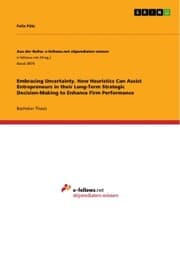 Cover von Embracing Uncertainty. How Heuristics Can Assist Entrepreneurs in their Long-Term Strategic Decision-Making to Enhance Firm Performance