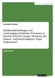 Cover von Kindheitsdarstellungen und erziehungsgeschichtliche Positionen in Joachim Heinrich Campes 'Robinson der Jüngere' und Astrid Lindgrens 'Pippi Langstrumpf'