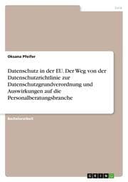 Cover von Datenschutz in der EU. Der Weg von der Datenschutzrichtlinie zur Datenschutzgrundverordnung und Auswirkungen auf die Personalberatungsbranche