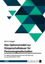 Cover von Das Optionsmodell zur Körperschaftsteuer für Personengesellschaften. Für welche Unternehmen lohnt sich die Optierung aus steuerrechtlicher Sicht?