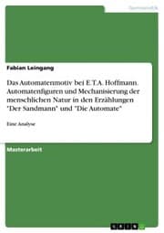 Cover von Das Automatenmotiv bei E.T.A. Hoffmann. Automatenfiguren und Mechanisierung der menschlichen Natur in den Erzählungen 'Der Sandmann' und 'Die Automate'