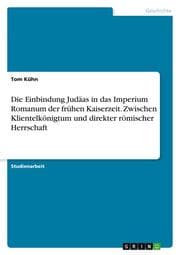 Cover von Die Einbindung Judäas in das Imperium Romanum der frühen Kaiserzeit. Zwischen Klientelkönigtum und direkter römischer Herrschaft