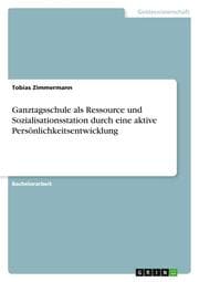 Cover von Ganztagsschule als Ressource und Sozialisationsstation durch eine aktive Persönlichkeitsentwicklung