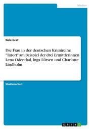 Cover von Die Frau in der deutschen Krimireihe 'Tatort' am Beispiel der drei Ermittlerinnen Lena Odenthal, Inga Lürsen und Charlotte Lindholm