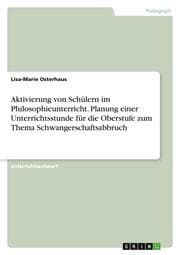 Cover von Aktivierung von Schülern im Philosophieunterricht. Planung einer Unterrichtsstunde für die Oberstufe zum Thema Schwangerschaftsabbruch