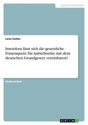 Cover von Inwiefern lässt sich die gesetzliche Frauenquote für Aufsichtsräte mit dem deutschen Grundgesetz vereinbaren?
