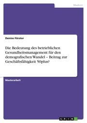 Cover von Die Bedeutung des betrieblichen Gesundheitsmanagement für den demografischen Wandel - Beitrag zur Geschäftsfähigkeit 50plus?