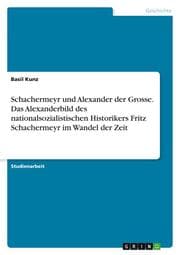 Cover von Schachermeyr und Alexander der Grosse. Das Alexanderbild des nationalsozialistischen Historikers Fritz Schachermeyr im Wandel der Zeit
