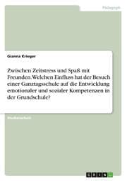 Cover von Zwischen Zeitstress und Spaß mit Freunden. Welchen Einfluss hat der Besuch einer Ganztagsschule auf die Entwicklung emotionaler und sozialer Kompetenzen in der Grundschule?