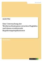 Cover von Eine Untersuchung der Wettbewerbssituation zwischen Flughäfen und daraus resultierende Regulierungsimplikationen