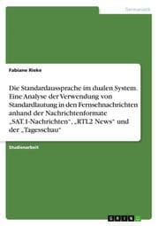 Cover von Die Standardaussprache im dualen System. Eine Analyse der Verwendung von Standardlautung in den Fernsehnachrichten anhand der Nachrichtenformate SAT.1-Nachrichten, RTL2 News und der Tagesschau