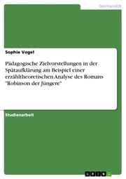 Cover von Pädagogische Zielvorstellungen in der Spätaufklärung am Beispiel einer erzähltheoretischen Analyse des Romans 'Robinson der Jüngere'