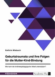 Cover von Geburtstraumata und ihre Folgen für die Mutter-Kind-Bindung. Wie kann die kindheitspädagogische Arbeit unterstützen?