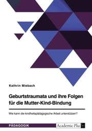 Cover von Geburtstraumata und ihre Folgen für die Mutter-Kind-Bindung. Wie kann die kindheitspädagogische Arbeit unterstützen?
