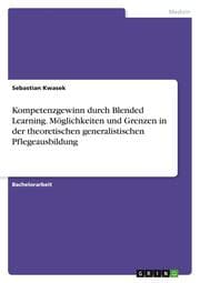 Cover von Kompetenzgewinn durch Blended Learning. Möglichkeiten und Grenzen in der theoretischen generalistischen Pflegeausbildung