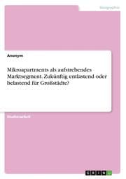 Cover von Mikroapartments als aufstrebendes Marktsegment. Zukünftig entlastend oder belastend für Großstädte?