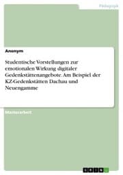 Cover von Studentische Vorstellungen zur emotionalen Wirkung digitaler Gedenkstättenangebote. Am Beispiel der KZ-Gedenkstätten Dachau und Neuengamme