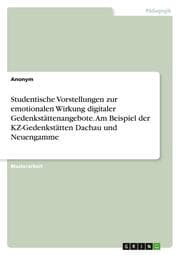 Cover von Studentische Vorstellungen zur emotionalen Wirkung digitaler Gedenkstättenangebote. Am Beispiel der KZ-Gedenkstätten Dachau und Neuengamme