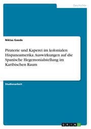 Cover von Piraterie und Kaperei im kolonialen Hispanoamerika. Auswirkungen auf die Spanische Hegemonialstellung im Karibischen Raum