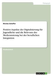 Cover von Positive Aspekte der Digitalisierung für Jugendliche und die Relevanz der Mediennutzung bei der beruflichen Integration