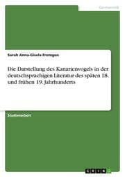 Cover von Die Darstellung des Kanarienvogels in der deutschsprachigen Literatur des späten 18. und frühen 19. Jahrhunderts