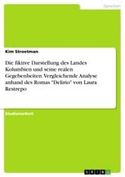 Cover von Die fiktive Darstellung des Landes Kolumbien und seine realen Gegebenheiten. Vergleichende Analyse anhand des Romas 'Delirio' von Laura Restrepo