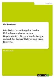 Cover von Die fiktive Darstellung des Landes Kolumbien und seine realen Gegebenheiten. Vergleichende Analyse anhand des Romas 'Delirio' von Laura Restrepo
