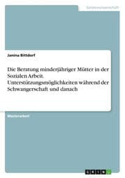 Cover von Die Beratung minderjähriger Mütter in der Sozialen Arbeit. Unterstützungsmöglichkeiten während der Schwangerschaft und danach