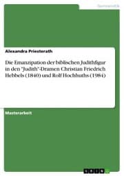 Cover von Die Emanzipation der biblischen Judithfigur in den 'Judith'-Dramen Christian Friedrich Hebbels (1840) und Rolf Hochhuths (1984)