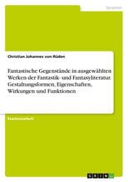 Cover von Fantastische Gegenstände in ausgewählten Werken der Fantastik- und Fantasyliteratur. Gestaltungsformen, Eigenschaften, Wirkungen und Funktionen