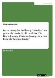 Cover von Betrachtung der Erzählung 'Luischen' aus gendertheoretischer Perspektive. Die Demaskierung Christian Jacobys in seiner Rolle als 'homme fragile'