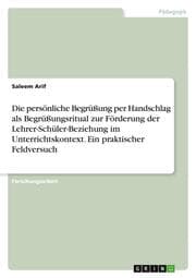 Cover von Die persönliche Begrüßung per Handschlag als Begrüßungsritual zur Förderung der Lehrer-Schüler-Beziehung im Unterrichtskontext. Ein praktischer Feldversuch