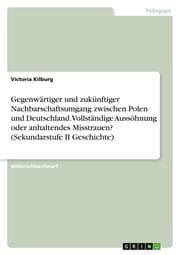 Cover von Gegenwärtiger und zukünftiger Nachbarschaftsumgang zwischen Polen und Deutschland. Vollständige Aussöhnung oder anhaltendes Misstrauen? (Sekundarstufe II Geschichte)