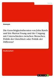 Cover von Die Gerechtigkeitstheorien von John Rawls und Iris Marion Young und der Umgang mit Unterschieden zwischen Menschen. Politik der Gleichheit oder Politik der Differenz?