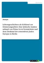 Cover von Lebensgeschichten als Schlüssel zur Erinnerungsarbeit. Eine kritische Analyse anhand von Primo Levis Vermächtnis und dem Denkmal der ermordeten Juden Europas in Berlin