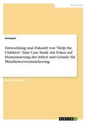 Cover von Entwicklung und Zukunft von 'Help the Children'. Eine Case Study mit Fokus auf Humanisierung der Arbeit und Gründe für Mitarbeiterverunsicherung