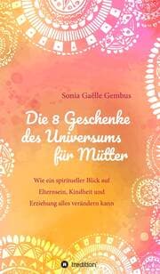 Cover von Die 8 Geschenke des Universums für Mütter. Ein Elternratgeber der neuen Zeit.
