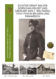 Cover von Schütze Ernst Walter Dorschan erlebt und überlebt den 1. Weltkrieg 1914-1918 in Belgien und Frankreich, eine vollständig erhaltene Sammlung von Briefen, Feldpost und Berichte über den Ersten Weltkrieg