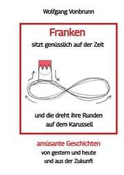 Cover von Franken sitzt genüsslich auf der Zeit und die dreht ihre Runden auf dem Karussell Oberfranken Kulmbach Weismain Kasendorf Mainroth Kelten