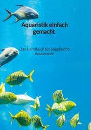Cover von Aquaristik einfach gemacht - Das Handbuch für angehende Aquarianer