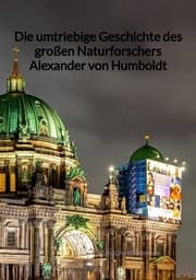 Cover von Die umtriebige Geschichte des großen Naturforschers Alexander von Humboldt