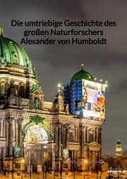 Cover von Die umtriebige Geschichte des großen Naturforschers Alexander von Humboldt