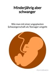 Cover von Minderjährig aber schwanger - Wie man mit einer ungeplanten Schwangerschaft als Teenanger umgeht