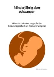 Cover von Minderjährig aber schwanger - Wie man mit einer ungeplanten Schwangerschaft als Teenanger umgeht