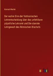 Cover von Der wahre Sinn der Vatikanischen Lehrentscheidung über das unfehlbare päpstliche Lehramt und Die oberste Lehrgewalt des Römischen Bischofs